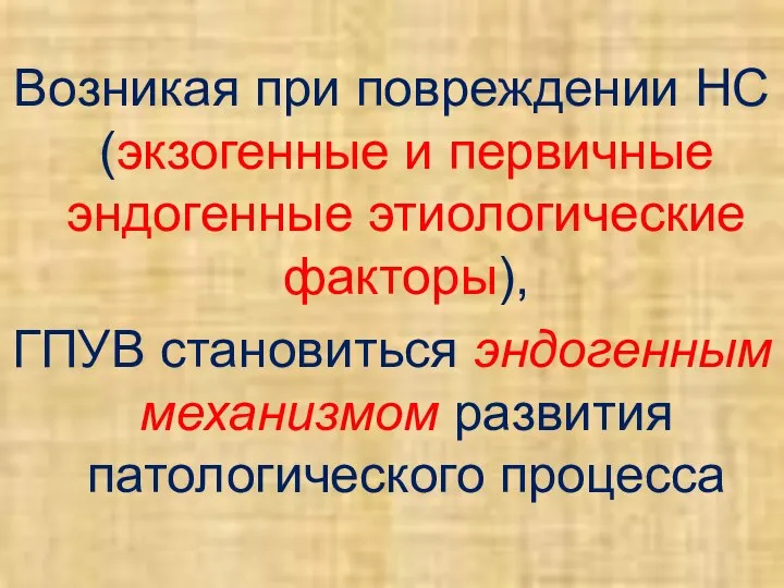 Возникая при повреждении НС (экзогенные и первичные эндогенные этиологические факторы), ГПУВ