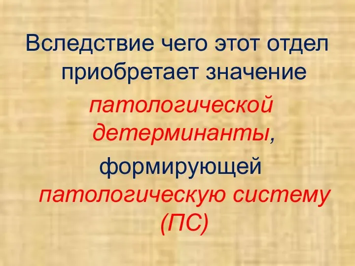 Вследствие чего этот отдел приобретает значение патологической детерминанты, формирующей патологическую систему (ПС)