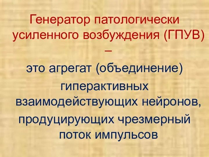 Генератор патологически усиленного возбуждения (ГПУВ) – это агрегат (объединение) гиперактивных взаимодействующих нейронов, продуцирующих чрезмерный поток импульсов