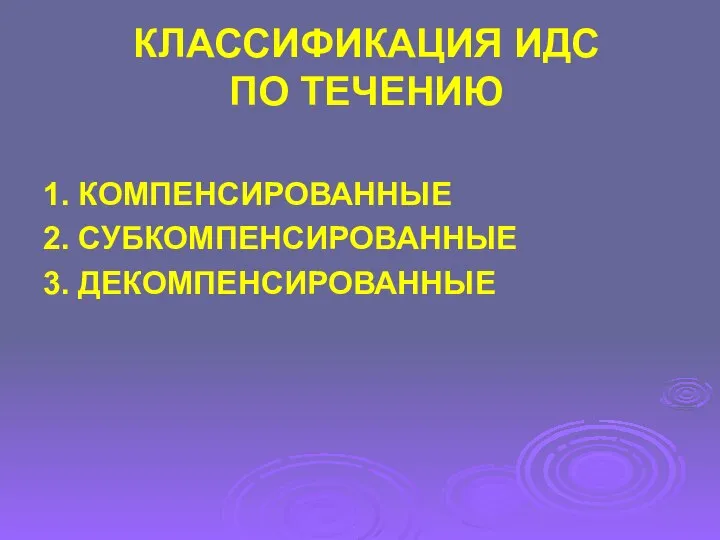 КЛАССИФИКАЦИЯ ИДС ПО ТЕЧЕНИЮ 1. КОМПЕНСИРОВАННЫЕ 2. СУБКОМПЕНСИРОВАННЫЕ 3. ДЕКОМПЕНСИРОВАННЫЕ