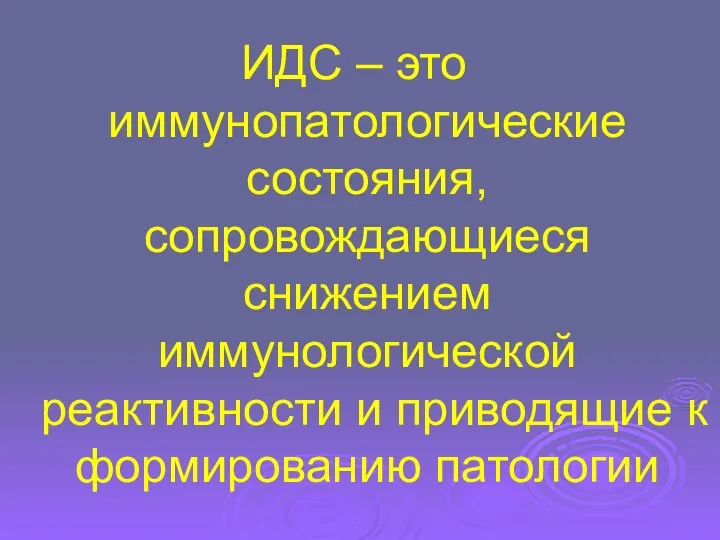 ИДС – это иммунопатологические состояния, сопровождающиеся снижением иммунологической реактивности и приводящие к формированию патологии