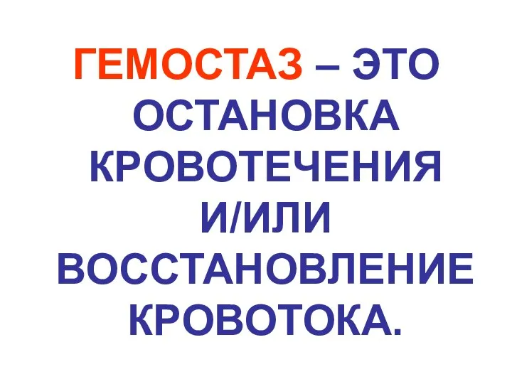 ГЕМОСТАЗ – ЭТО ОСТАНОВКА КРОВОТЕЧЕНИЯ И/ИЛИ ВОССТАНОВЛЕНИЕ КРОВОТОКА.