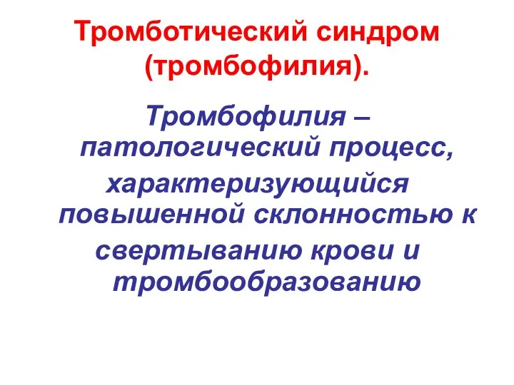 Тромботический синдром (тромбофилия). Тромбофилия – патологический процесс, характеризующийся повышенной склонностью к свертыванию крови и тромбообразованию