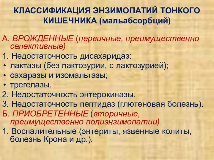 КЛАССИФИКАЦИЯ ЭНЗИМОПАТИЙ ТОНКОГО КИШЕЧНИКА (мальабсорбций) А. ВРОЖДЕННЫЕ (первичные, преимущественно селективные) 1.