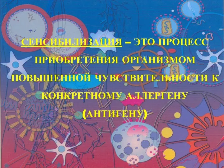 СЕНСИБИЛИЗАЦИЯ – ЭТО ПРОЦЕСС ПРИОБРЕТЕНИЯ ОРГАНИЗМОМ ПОВЫШЕННОЙ ЧУВСТВИТЕЛЬНОСТИ К КОНКРЕТНОМУ АЛЛЕРГЕНУ (АНТИГЕНУ)