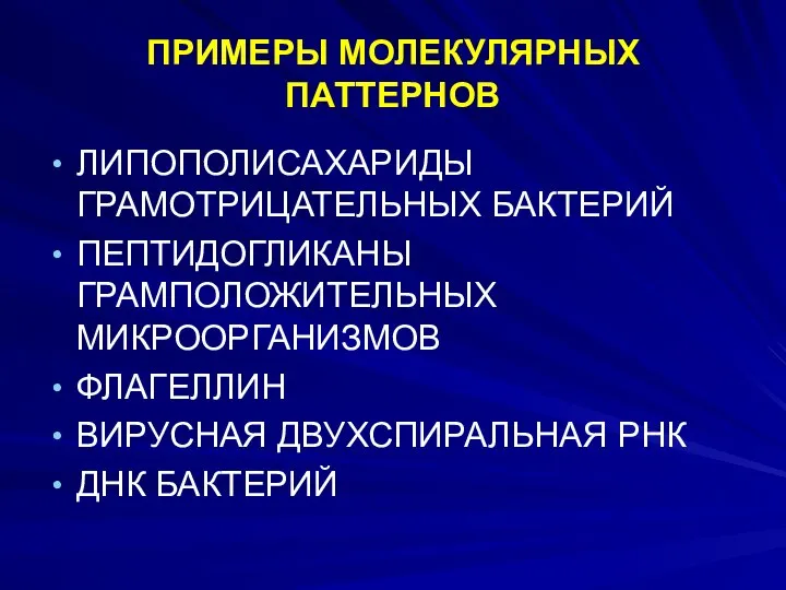 ПРИМЕРЫ МОЛЕКУЛЯРНЫХ ПАТТЕРНОВ ЛИПОПОЛИСАХАРИДЫ ГРАМОТРИЦАТЕЛЬНЫХ БАКТЕРИЙ ПЕПТИДОГЛИКАНЫ ГРАМПОЛОЖИТЕЛЬНЫХ МИКРООРГАНИЗМОВ ФЛАГЕЛЛИН ВИРУСНАЯ ДВУХСПИРАЛЬНАЯ РНК ДНК БАКТЕРИЙ