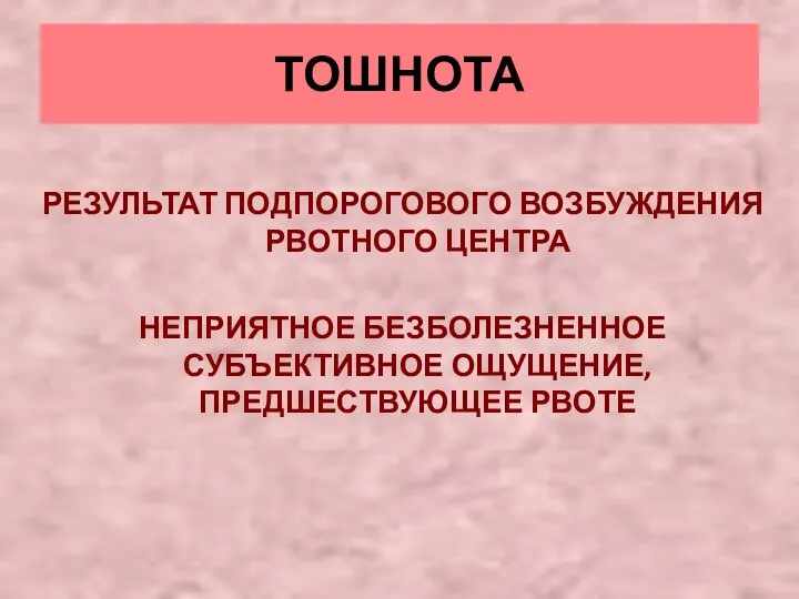 ТОШНОТА РЕЗУЛЬТАТ ПОДПОРОГОВОГО ВОЗБУЖДЕНИЯ РВОТНОГО ЦЕНТРА НЕПРИЯТНОЕ БЕЗБОЛЕЗНЕННОЕ СУБЪЕКТИВНОЕ ОЩУЩЕНИЕ, ПРЕДШЕСТВУЮЩЕЕ РВОТЕ