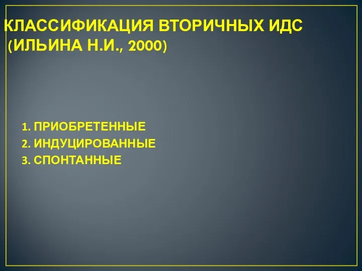 КЛАССИФИКАЦИЯ ВТОРИЧНЫХ ИДС (ИЛЬИНА Н.И., 2000) 1. ПРИОБРЕТЕННЫЕ 2. ИНДУЦИРОВАННЫЕ 3. СПОНТАННЫЕ