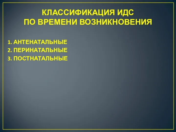 КЛАССИФИКАЦИЯ ИДС ПО ВРЕМЕНИ ВОЗНИКНОВЕНИЯ 1. АНТЕНАТАЛЬНЫЕ 2. ПЕРИНАТАЛЬНЫЕ 3. ПОСТНАТАЛЬНЫЕ