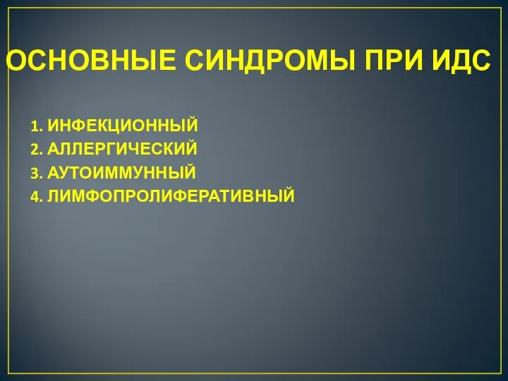 ОСНОВНЫЕ СИНДРОМЫ ПРИ ИДС 1. ИНФЕКЦИОННЫЙ 2. АЛЛЕРГИЧЕСКИЙ 3. АУТОИММУННЫЙ 4. ЛИМФОПРОЛИФЕРАТИВНЫЙ