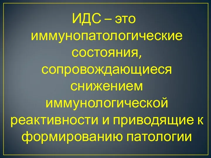 ИДС – это иммунопатологические состояния, сопровождающиеся снижением иммунологической реактивности и приводящие к формированию патологии