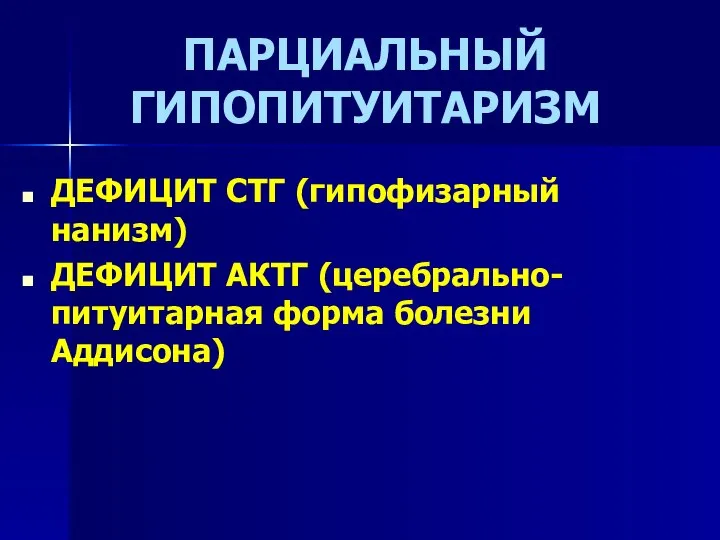 ПАРЦИАЛЬНЫЙ ГИПОПИТУИТАРИЗМ ДЕФИЦИТ СТГ (гипофизарный нанизм) ДЕФИЦИТ АКТГ (церебрально-питуитарная форма болезни Аддисона)