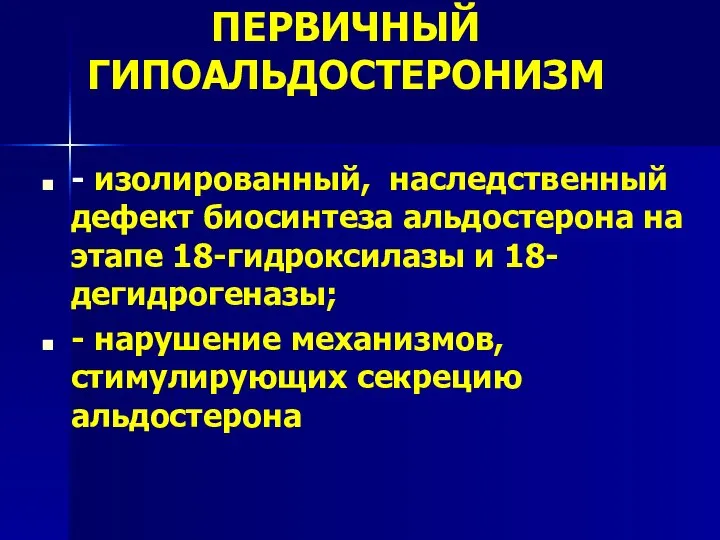 ПЕРВИЧНЫЙ ГИПОАЛЬДОСТЕРОНИЗМ - изолированный, наследственный дефект биосинтеза альдостерона на этапе 18-гидроксилазы