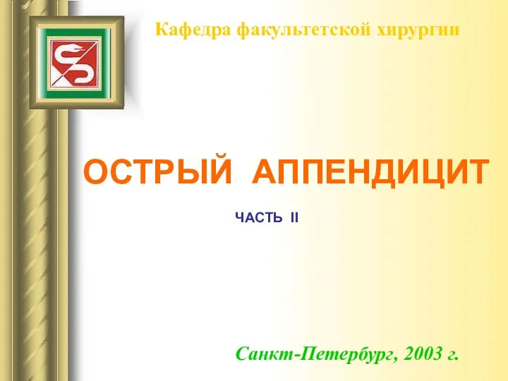 ОСТРЫЙ АППЕНДИЦИТ Кафедра факультетской хирургии Санкт-Петербург, 2003 г. ЧАСТЬ II