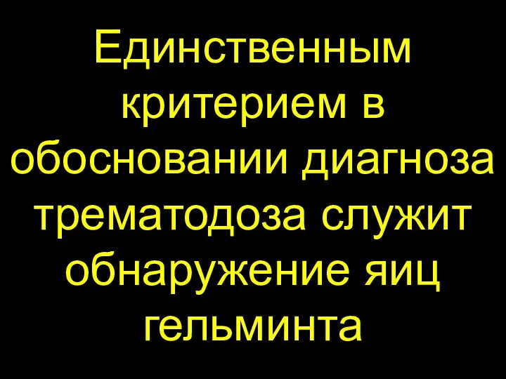 Единственным критерием в обосновании диагноза трематодоза служит обнаружение яиц гельминта