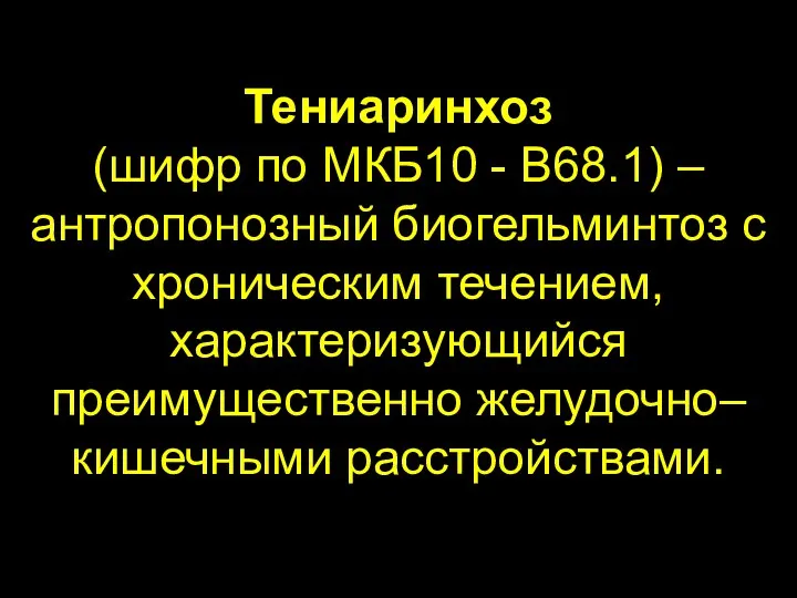 Тениаринхоз (шифр по МКБ10 - B68.1) – антропонозный биогельминтоз с хроническим течением, характеризующийся преимущественно желудочно–кишечными расстройствами.