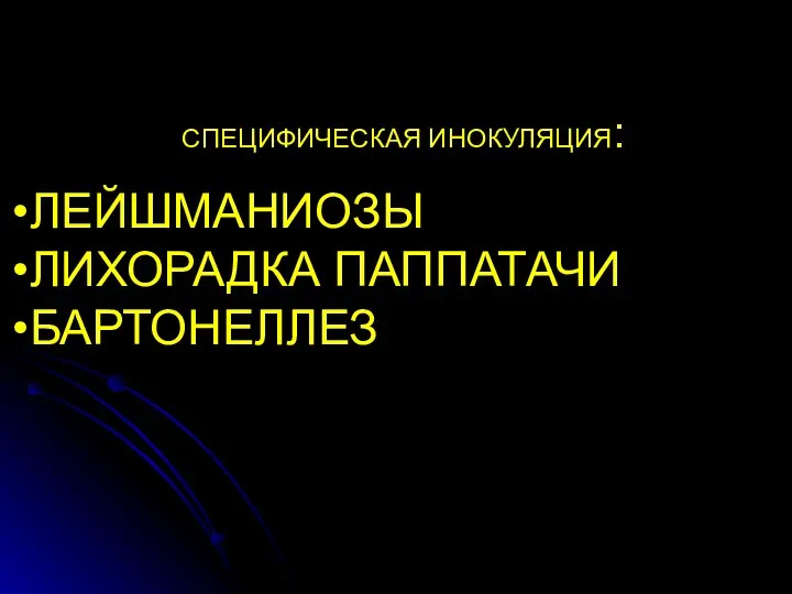 СПЕЦИФИЧЕСКАЯ ИНОКУЛЯЦИЯ: МОСКИТЫ СЛУЖАТ ПЕРЕНОСЧИКАМИ: ЛЕЙШМАНИОЗЫ ЛИХОРАДКА ПАППАТАЧИ БАРТОНЕЛЛЕЗ