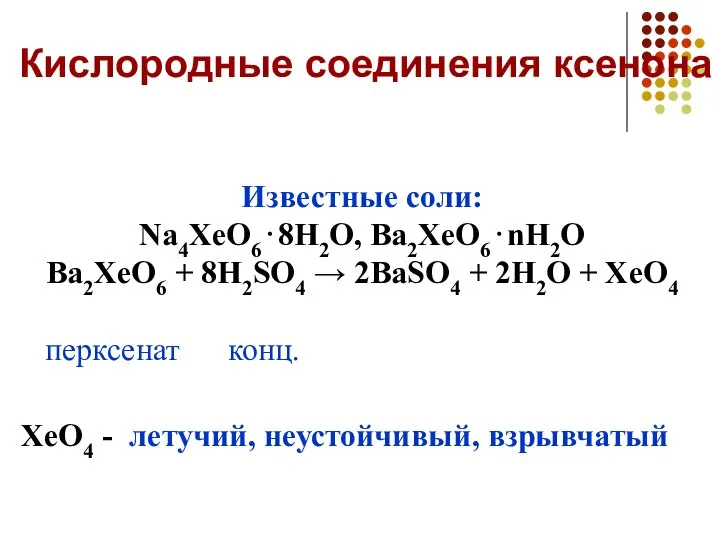 Известные соли: Na4XeO6⋅8H2O, Ba2XeO6⋅nH2O Ba2XeO6 + 8H2SO4 → 2BaSO4 + 2H2O