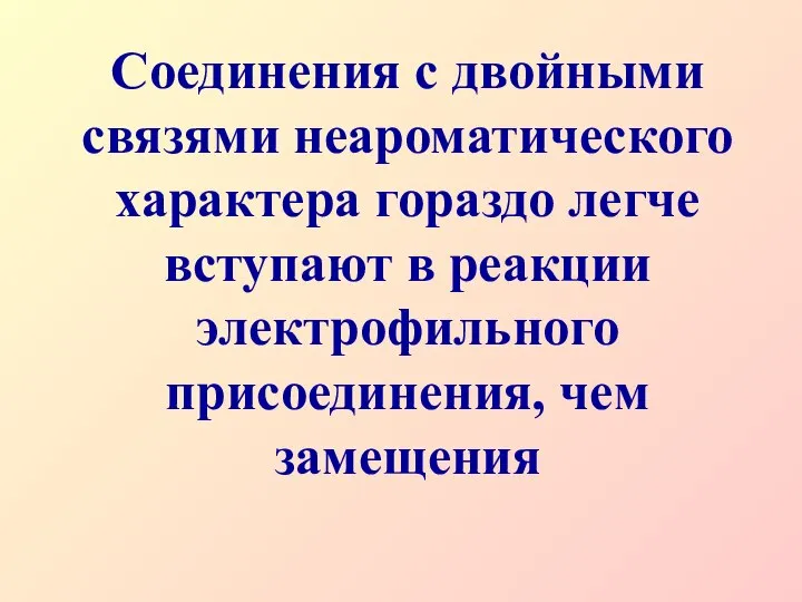 Соединения с двойными связями неароматического характера гораздо легче вступают в реакции электрофильного присоединения, чем замещения