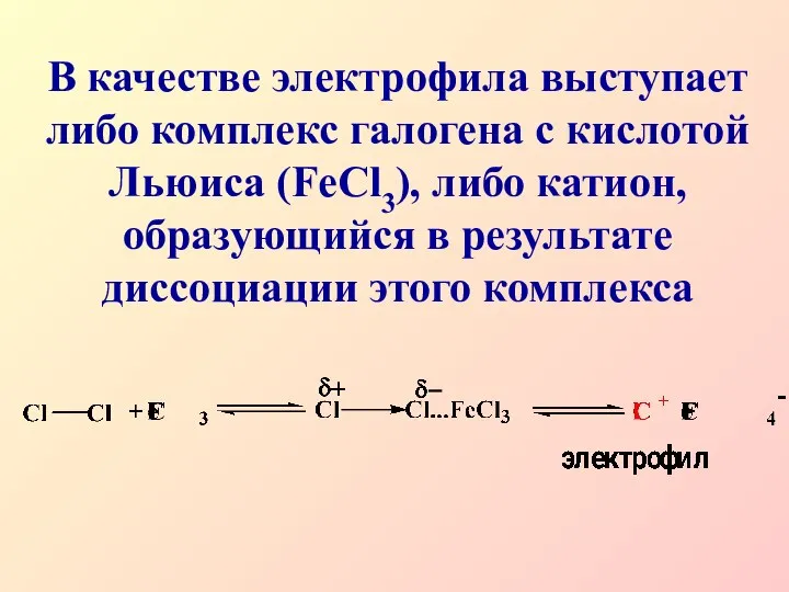 В качестве электрофила выступает либо комплекс галогена с кислотой Льюиса (FeCl3),