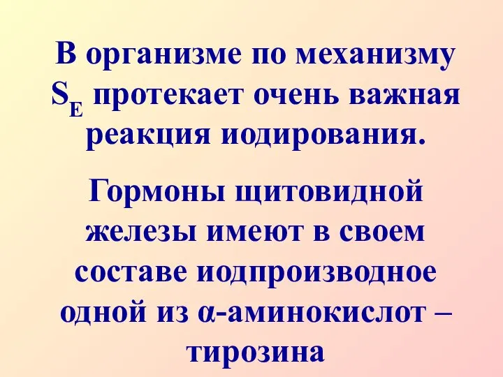 В организме по механизму SЕ протекает очень важная реакция иодирования. Гормоны