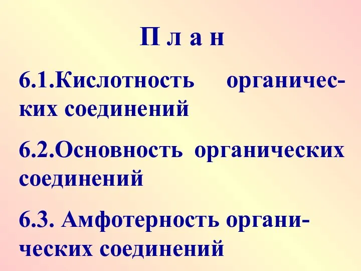 П л а н 6.1.Кислотность органичес-ких соединений 6.2.Основность органических соединений 6.3. Амфотерность органи-ческих соединений