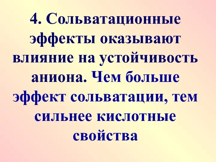 4. Сольватационные эффекты оказывают влияние на устойчивость аниона. Чем больше эффект сольватации, тем сильнее кислотные свойства