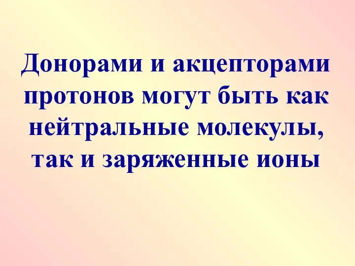 Донорами и акцепторами протонов могут быть как нейтральные молекулы, так и заряженные ионы