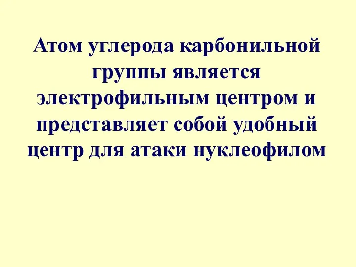 Атом углерода карбонильной группы является электрофильным центром и представляет собой удобный центр для атаки нуклеофилом