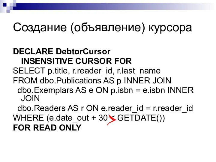 Создание (объявление) курсора DECLARE DebtorCursor INSENSITIVE CURSOR FOR SELECT p.title, r.reader_id,