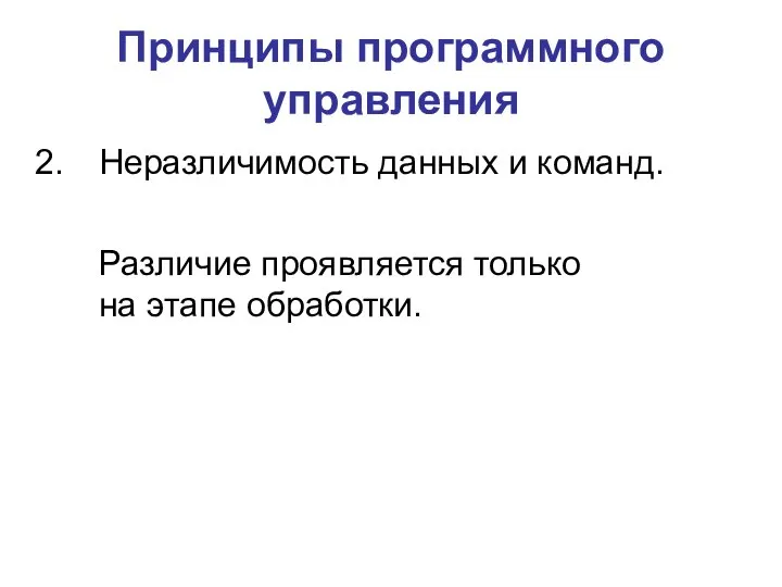 Принципы программного управления Неразличимость данных и команд. Различие проявляется только на этапе обработки.