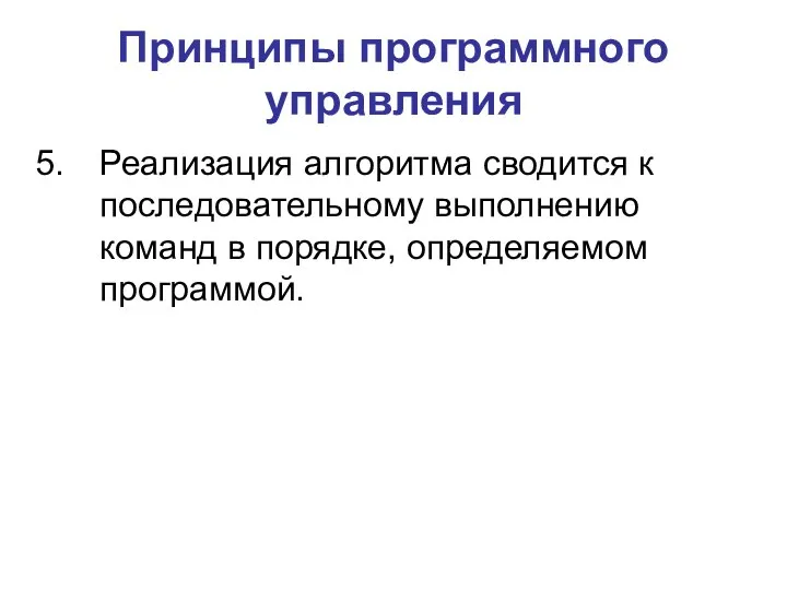 Принципы программного управления Реализация алгоритма сводится к последовательному выполнению команд в порядке, определяемом программой.