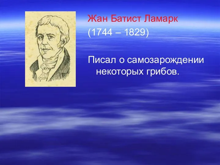 Жан Батист Ламарк (1744 – 1829) Писал о самозарождении некоторых грибов.