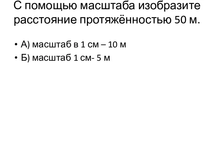 С помощью масштаба изобразите расстояние протяжённостью 50 м. А) масштаб в