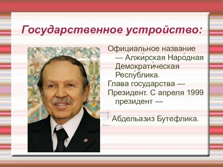 Государственное устройство: Официальное название — Алжи́рская Наро́дная Демократи́ческая Респу́блика. Глава государства