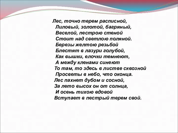 Лес, точно терем расписной, Лиловый, золотой, багряный, Веселой, пестрою стеной Стоит