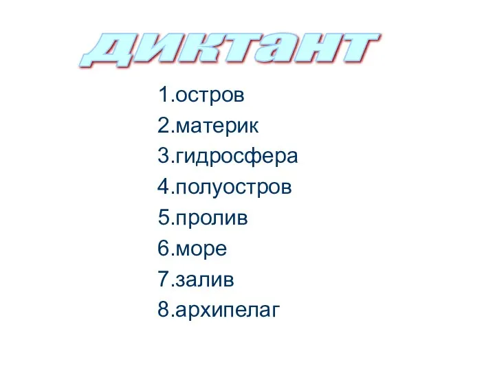 1.остров 2.материк 3.гидросфера 4.полуостров 5.пролив 6.море 7.залив 8.архипелаг диктант