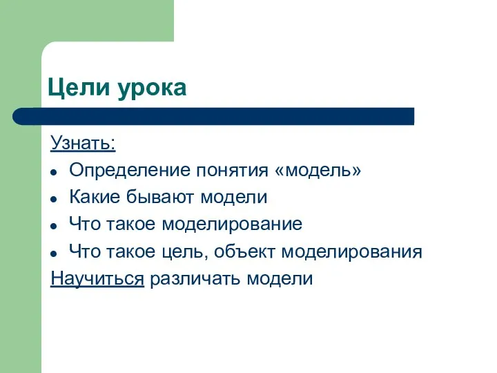 Цели урока Узнать: Определение понятия «модель» Какие бывают модели Что такое