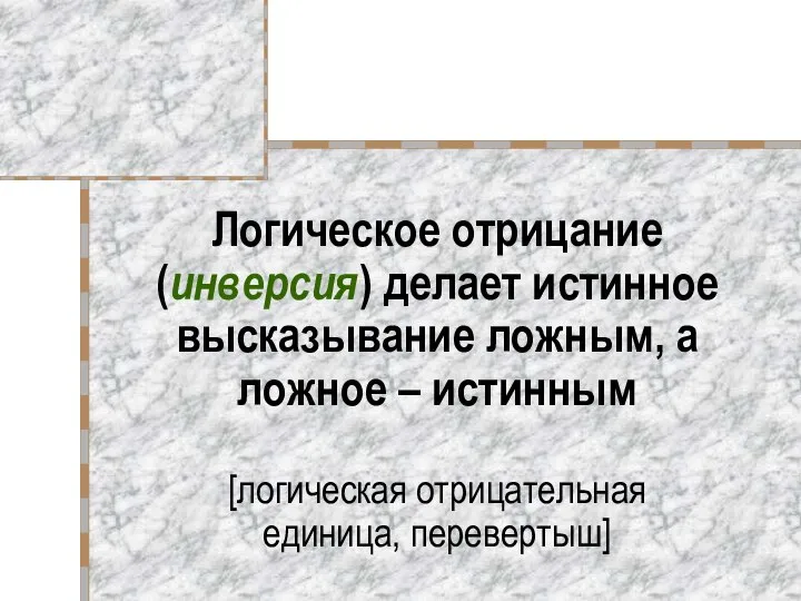 Логическое отрицание (инверсия) делает истинное высказывание ложным, а ложное – истинным [логическая отрицательная единица, перевертыш]