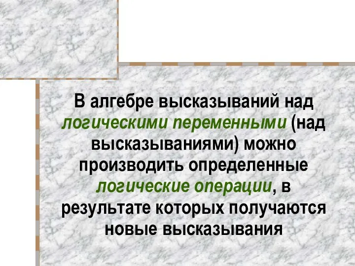 В алгебре высказываний над логическими переменными (над высказываниями) можно производить определенные