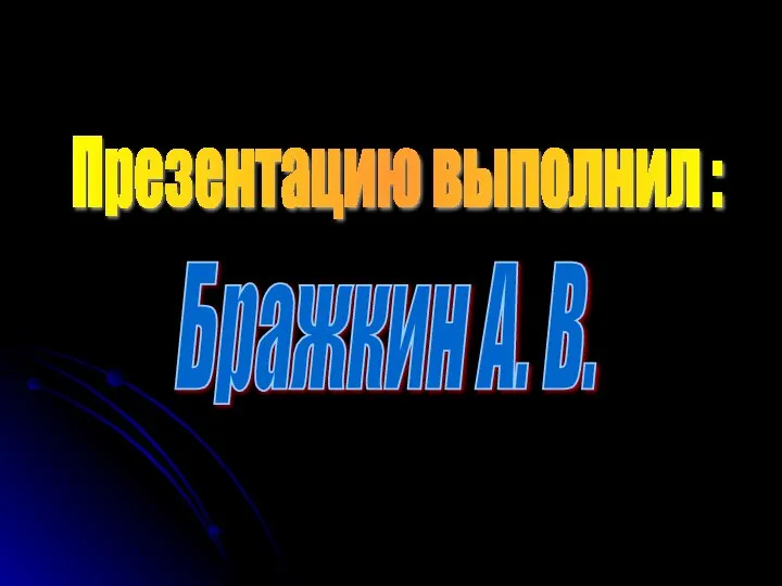 Презентацию выполнил : Бражкин А. В.