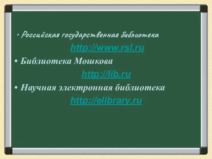 Российская государственная библиотека http://www.rsl.ru Библиотека Мошкова http://lib.ru Научная электронная библиотека http://elibrary.ru