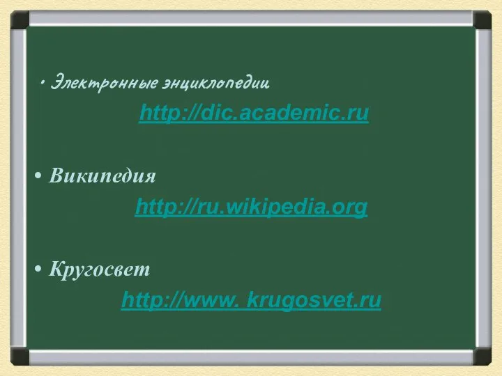 Электронные энциклопедии http://dic.academic.ru Википедия http://ru.wikipedia.org Кругосвет http://www. krugosvet.ru