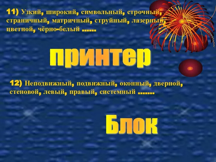 11) Узкий, широкий, символьный, строчный, страничный, матричный, струйный, лазерный, цветной, чёрно-белый