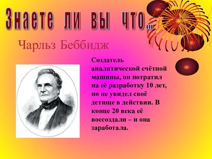 Чарльз Беббидж Создатель аналитической счётной машины, он потратил на её разработку