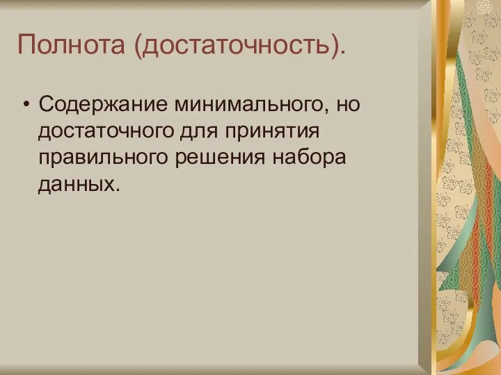 Полнота (достаточность). Содержание минимального, но достаточного для принятия правильного решения набора данных.