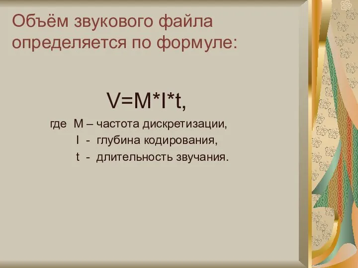 Объём звукового файла определяется по формуле: V=M*I*t, где М – частота