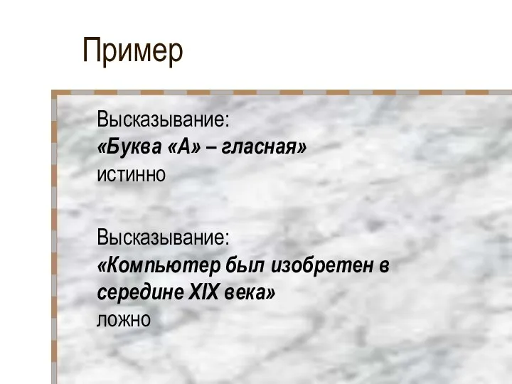 Пример Высказывание: «Буква «А» – гласная» истинно Высказывание: «Компьютер был изобретен в середине XIX века» ложно