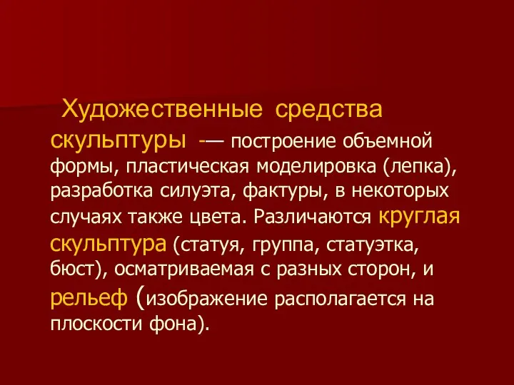 Художественные средства скульптуры -— построение объемной формы, пластическая моделировка (лепка), разработка