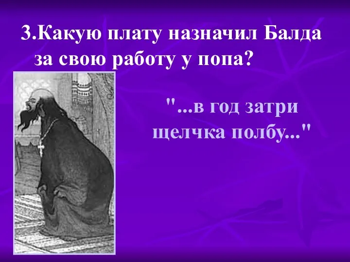 "...в год затри щелчка полбу..." 3.Какую плату назначил Балда за свою работу у попа?